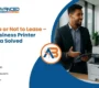 To Lease or Not to Lease – Your Business Printer Dilemma Solved